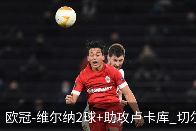 欧冠-维尔纳2球+助攻卢卡库 切尔西补时丢球3-3平